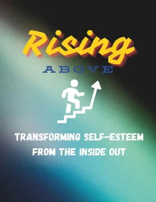 Rising Above: Transforming Self-esteem from the Inside out: Self-care book to boost Low Self-Eteem by Ryan Hake