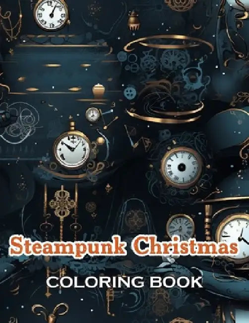 Steampunk Christmas Coloring Book: 100+ Fun, Easy, and Relaxing Coloring Pages by Matthew Gregory