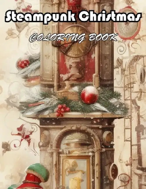 Steampunk Christmas Coloring Book: 100+ Unique and Beautiful Designs for All Fans by Mark Patrick