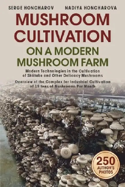 Mushroom Сultivation on a Modern Mushroom Farm: Modern Technologies in the Cultivation of Shiitake and Other Delicacy Mushrooms Overview of the by Nadiya Honcharova