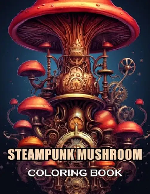 Steampunk Mushroom Coloring Book: New and Exciting Designs Suitable for All Ages by Thomas Wilson
