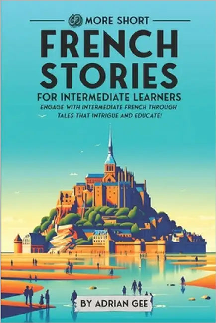 69 More Short French Stories for Intermediate Learners: Engage with Intermediate French Through Tales That Intrigue and Educate! by Gee, Adrian