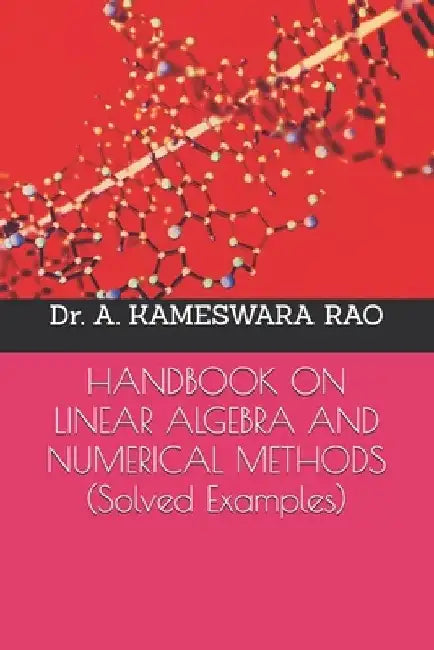 HANDBOOK ON LINEAR ALGEBRA AND NUMERICAL METHODS (Solved Examples) by A. Kameswara Rao