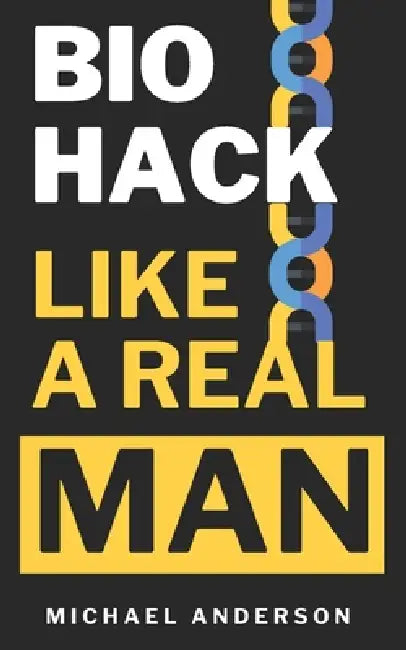 Biohack Like a Real Man: Stop Aging, Reduce Stress, and Transform Fat into Muscle with Biohacking in Just 90 Days by Michael Anderson