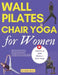 Wall Pilates and Chair Yoga for Women: Reshape your curves with toned glutes, defined abs and targeted weight loss; Combination of exercises, simple a by Elisa Sinno