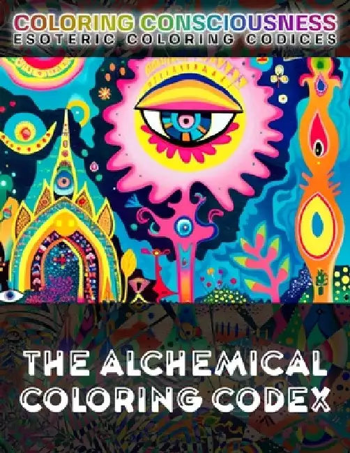 The Alchemical Coloring Codex: COLOR the Secrets of Transformation of Esoteric Alchemy, Hermetic Art, Spagyric Sigils, the Emerald Tablet, & the Magnu by Leofranc Maccari