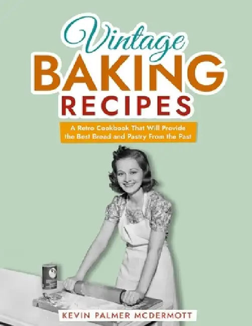 Vintage Baking Recipes: A Retro Cookbook That Will Provide the Best Bread and Pastry From the Past by Kevin Palmer McDermott