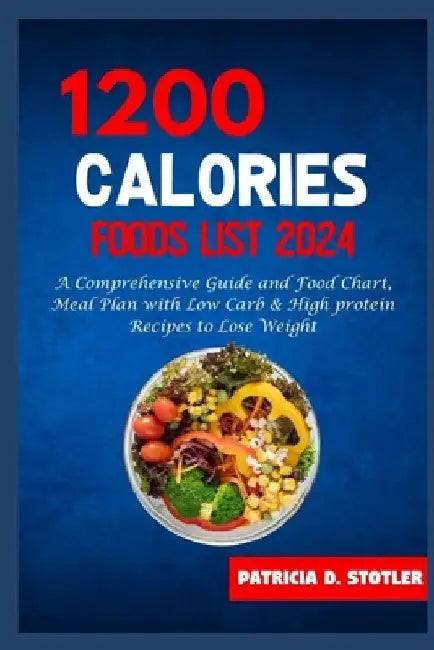 1200 Calories Diet Food List: A Comprehensive Guide and Food Chart, Meal Plan with Low Carb & High protein Recipes to Lose Weight by Patricia D. Stotler