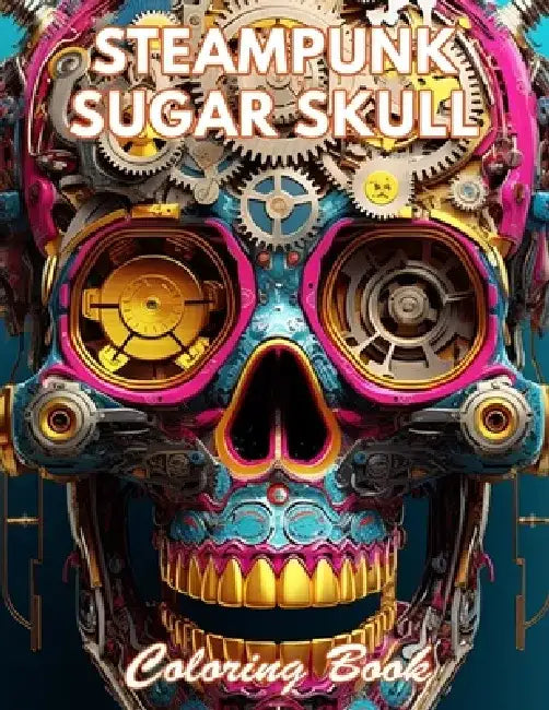 Steampunk Sugar Skull Coloring Book: New and Exciting Designs Coloring Pages by Rebecca Cutt