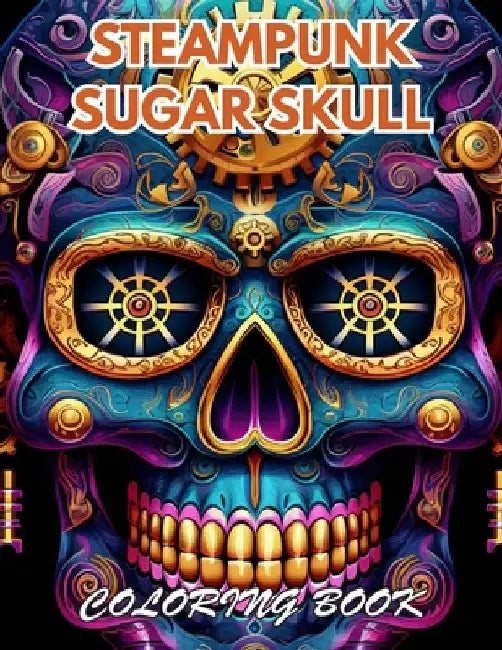 Steampunk Sugar Skull Coloring Book: 100+ New and Exciting Designs by Yvette Staley