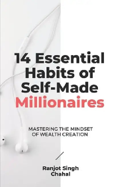14 Essential Habits of Self-Made Millionaires: Mastering the Mindset of Wealth Creation by Ranjot Singh Chahal