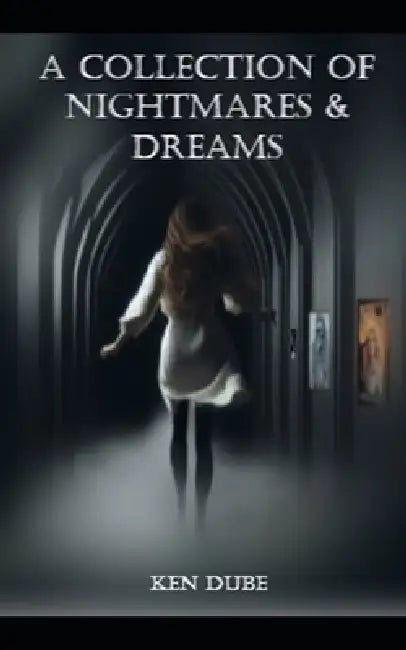 A Collection of Nightmares & Dreams by Ken Dube