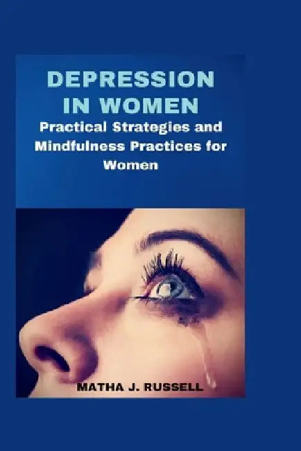 Depression in Women: Practical Strategies and Mindfulness Practices for Women by Matha J. Russell