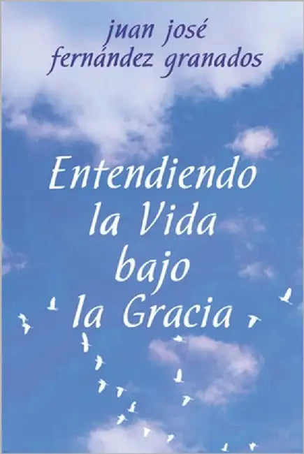 Entendiendo la Vida bajo la Gracia by Fernández Granados, Juan José