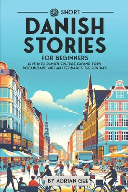 69 Short Danish Stories for Beginners: Dive Into Danish Culture, Expand Your Vocabulary, and Master Basics the Fun Way! by Adrian Gee