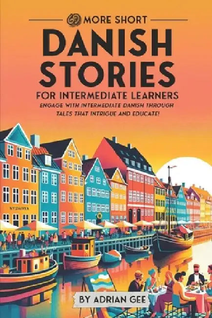 69 More Short Danish Stories for Intermediate Learners: Engage with Intermediate Danish Through Tales That Intrigue and Educate! by Adrian Gee