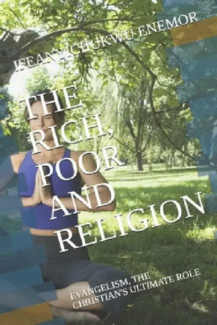 The Rich, Poor and Religion: Evangelism, the Christian's Ultimate Role by Emmanuel Chukwuma Enemor