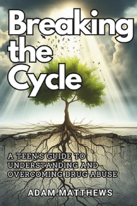 Breaking the Cycle: A Teen's Guide to Understanding and Overcoming Drug Abuse Healthy Coping Mechanisms and Life Skills for Teens with Sel by Adam Matthews