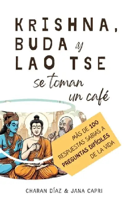 Krishna, Buda y Lao Tse se toman un café: Más de 100 respuestas sabias a preguntas difíciles de la vida by Charan Díaz, Jana Capri