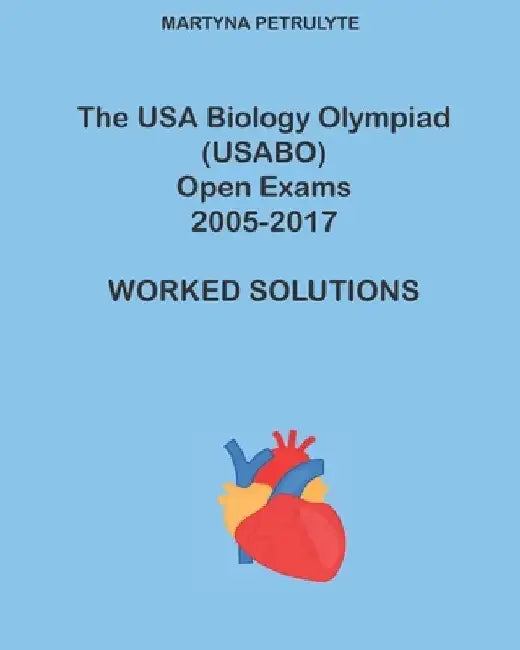 The USA Biology Olympiad (USABO) Open Exams 2005-2017 Worked Solutions by Martyna Petrulyte