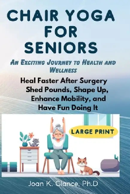 Chair Yoga for Seniors: An Exciting Journey to Health and Wellness by Joan K. Glance Ph. D.
