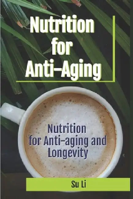 Nutrition for Anti-aging and Longevity: From Genes at the DNA Level to the Nutritional Basis for Promoting Longevity by Su Li