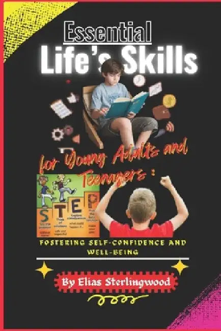 Essential Life's Skills for Young Adults and Teenagers: Fostering Self-Confidence and Well-Being. by Elias Sterlingwood
