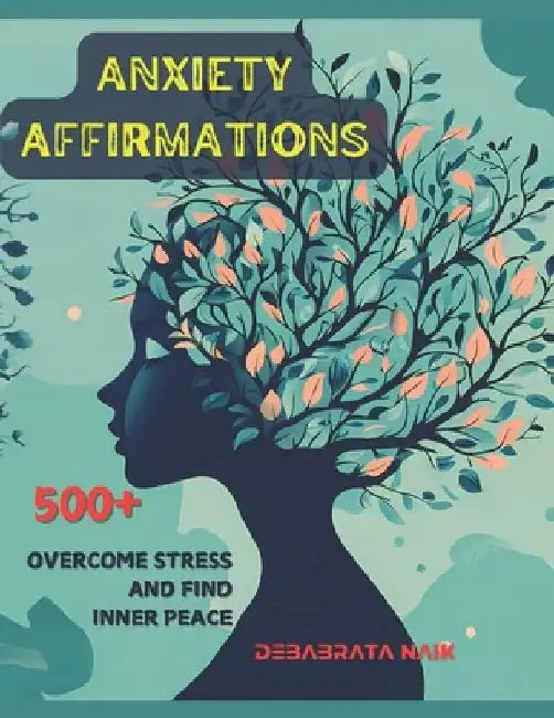 500+ Anxiety Solutions Affirmations: Overcome Stress and Find Inner Peace by Debabrata Naik