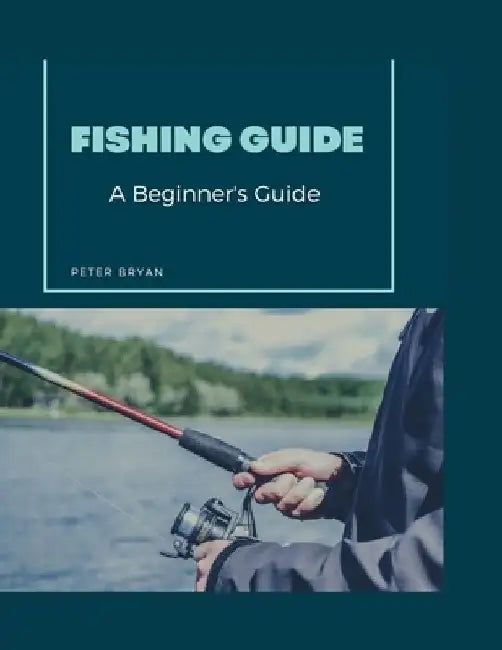 Fishing Guide: A Beginner's Guide by Peter Bryan