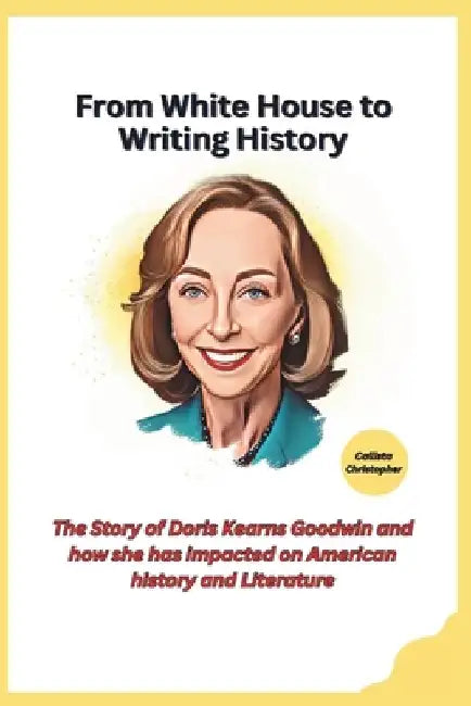 From White House to Writing History: The Story of Doris Kearns Goodwin and how she has impacted on American history and Literature by Callista Christopher