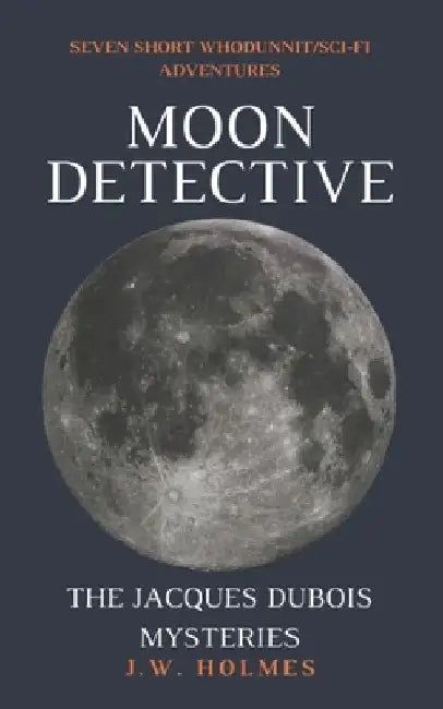 Moon Detective: The Jacques Dubois Mysteries by J. W. Holmes