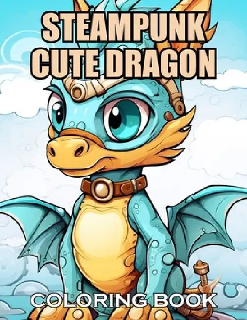 Steampunk Cute Dragon Coloring Book: New and Exciting Designs Suitable for All Ages by Thomas Wilson