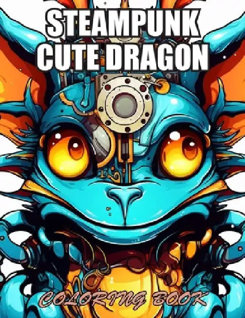 Steampunk Cute Dragon Coloring Book: Stress Relief, Relaxation, and Creativity Coloring Pages for All Fans by Nash Coopler