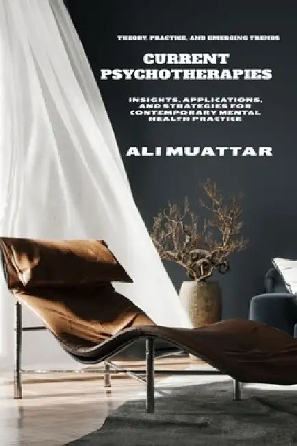 Current Psychotherapies: Theory, Practice, and Emerging Trends (Insights, Applications, and Strategies for Contemporary Mental Health Practice) by Ali Muattar