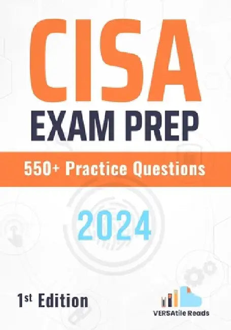 CISA Exam Prep 550+ Practice Questions: 1st Edition - 2024 by Versatile Reads