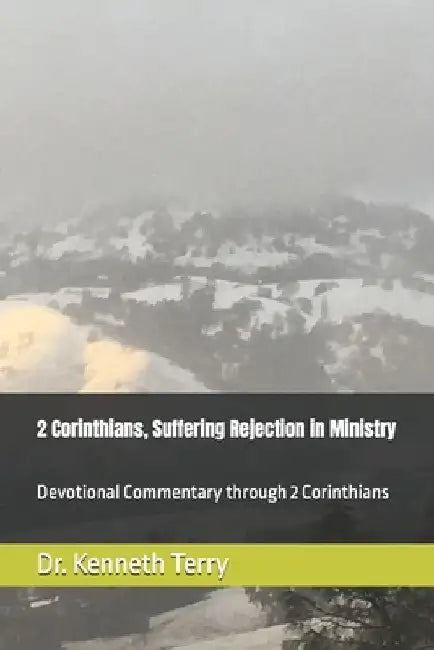 2 Corinthians, Suffering Rejection in Ministry: Devotional Commentary through 2 Corinthians by Kenneth Terry