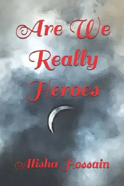 Are We Really Heroes by Alisha Hossain