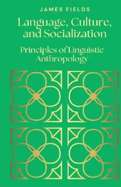 Language, Culture, and Socialization: Principles of Linguistic Anthropology by James Fields