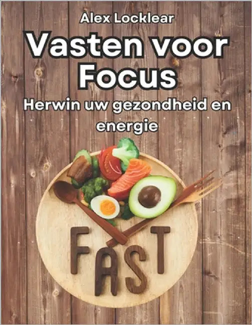 Vasten voor Focus Uw vastengids voor een langer leven: Herwin uw gezondheid en energie, bestrijd stress en verbeter uw stemming by Locklear, Alex