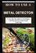 How to Use a Metal Detector: A Step-by-Step Guide to Techniques and Tips for Successful Metal Detecting by David F. Goldberg
