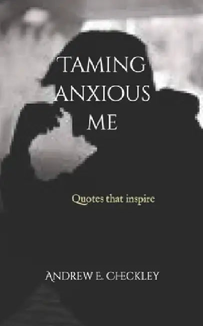 Taming anxious me by Andrew E. Checkley