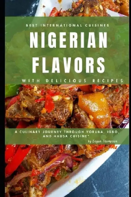 Nigerian Flavors With Delicious Recipes: A Culinary Journey Through Yoruba, Igbo, and Hausa Cuisines by Segun Thompson