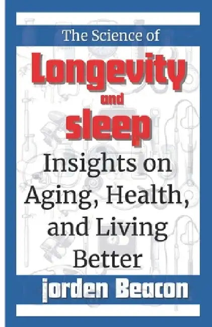 The Science of Longevity and Sleep: Insights on Aging, Health, and Living Better by Jorden Beacon