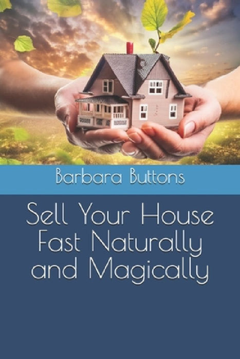Sell Your House Fast Naturally and Magically by Barbara Buttons
