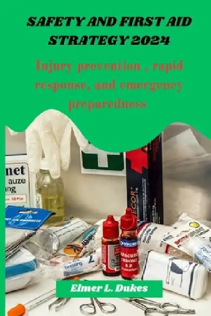 Safety and first aid Strategy 2024: Injury prevention, rapid response, and emergency preparedness by Elmer L. Dukes