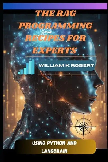 The Rag Programming Recipes for Experts: Using Python and Langchain by William K. Robert