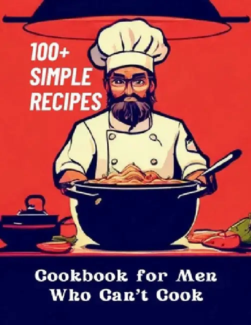 Cookbook for Men Who Can't Cook: 100+ Simple Recipes by Gustav Henning