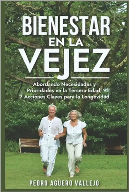 Bienestar en la Vejez: Abordando Necesidades y Prioridades en la Tercera Edad 7 Acciones Claves para la Longevidad Adulto Mayor y Envejecient by Agüero Vallejo, Pedro