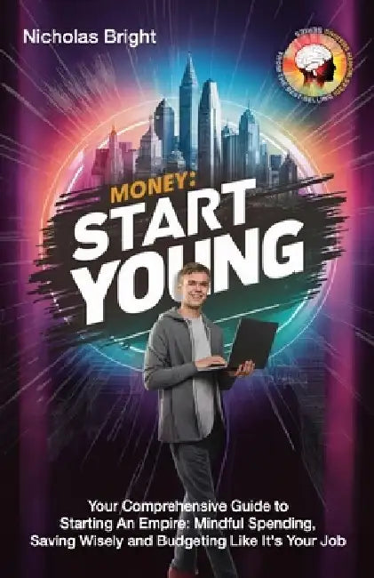 Money: Start Young: Your Comprehensive Guide to Starting An Empire: Mindful Spending, Saving Wisely and Budgeting Like It's Your Job by Nicholas Bright