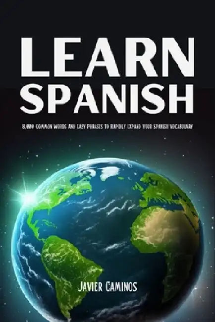Learn Spanish: 8,000 Common Words And Easy Phrases To Rapidly Expand Your Spanish Vocabulary by Javier Caminos